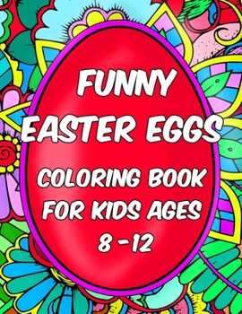 Coloring Books For Kids Ages 8-12 - Funny Easter Eggs: Let your child relax and develop his imagination with this Easter Colouring Book full of fun eggs illustrations to color.