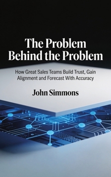 Hardcover The Problem Behind the Problem, How Great Sales Teams Build Trust, Gain Alignment and Forecast With Accuracy Book