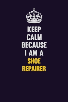 Paperback Keep Calm Because I Am A Shoe Repairer: Motivational and inspirational career blank lined gift notebook with matte finish Book