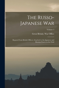 The Russo- Japanese War: Reports From British Officers Attached to the Japanese and Russian Forces in the Field; Volume 3