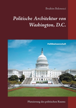 Paperback Politische Architektur von Washington, D.C.: Platzierung des politischen Raums der institutionellen Gewaltenteilung in der Bundeshauptstadt der USA [German] Book
