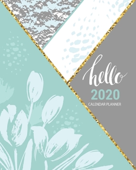 Hello 2020 Calendar Planner: 2020 Floral Gray, Mint, And Gold,  Calendar Planner | Monthly | Weekly | Year At A Glance | 8 x 10 Inch