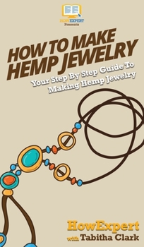 Hardcover How To Make Hemp Jewelry: Your Step By Step Guide To Making Hemp Jewelry Book