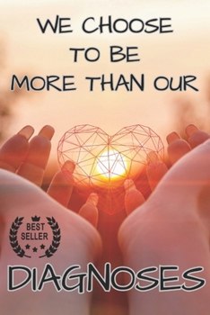 WE CHOOSE TO BE MORE THAN OUR DIAGNOSES