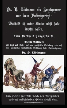 Weshalb ich meine Kinder nicht impfen lasse: Dr. H. Oidtmann als Impfgegner vor dem Polizeigericht, Eine Vertheidigungsschrift