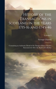 Hardcover History of the Transactions in Scotland in the Years 1715-16 and 1745-46: Containing an Authentic Detail of the Dangers Prince Charles Encountered Aft Book