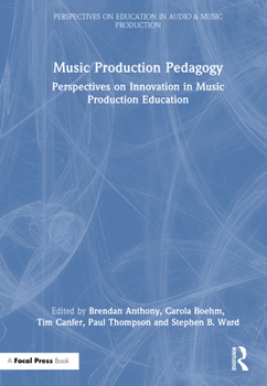Music Production Pedagogy: Perspectives on Innovation in Music Production Education (Perspectives on Education in Audio & Music Production)