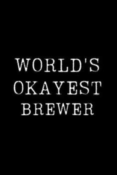 Worlds Okayest Brewer: Blank Lined Journal For Taking Notes, Journaling, Funny Gift, Gag Gift For Coworker or Family Member