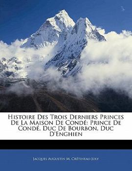 Paperback Histoire Des Trois Derniers Princes De La Maison De Condé: Prince De Condé, Duc De Bourbon, Duc D'Enghien Book