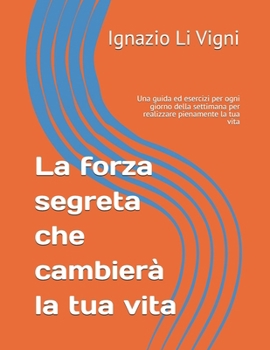 La forza segreta che cambierà la tua vita: Una guida ed esercizi per ogni giorno della settimana per realizzare pienamente la tua vita (Italian Edition)