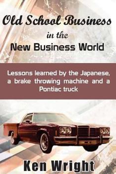 Paperback Old School Business in the New Business World: Lessons learned by the Japanese, a brake throwing machine and a Pontiac truck Book