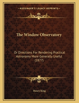 Paperback The Window Observatory: Or Directions For Rendering Practical Astronomy More Generally Useful (1877) Book