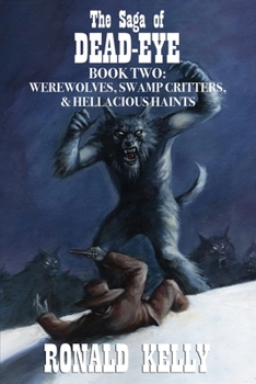 Paperback The Saga of Dead-Eye, Book Two: Werewolves, Swamp Critters, & Hellacious Haints! Book