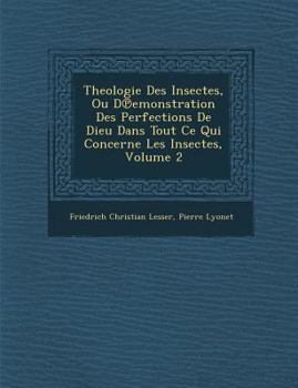 Paperback Theologie Des Insectes, Ou D Emonstration Des Perfections de Dieu Dans Tout Ce Qui Concerne Les Insectes, Volume 2 [French] Book