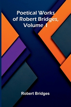Poetical Works of Robert Bridges, Volume 1