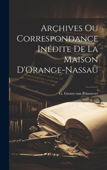 Hardcover Archives ou Correspondance Inédite de la Maison D'Orange-Nassau Book