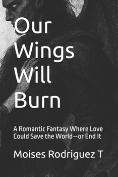 Paperback Our Wings Will Burn: A Romantic Fantasy Where Love Could Save the World-or End It Book