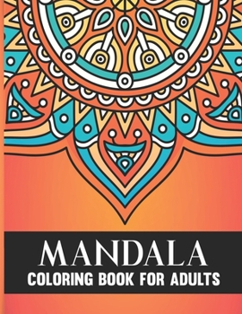 Mandala Coloring Book For Adults: 50 Hand Drawn Beautiful Collection of Stress Relieving Floral Mandala Adult Coloring Book Birthday, Thanksgiving and Christmas Gift For Meditation and Relaxation