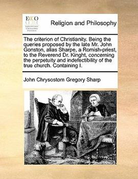 Paperback The Criterion of Christianity. Being the Queries Proposed by the Late Mr. John Gonston, Alias Sharpe, a Romish-Priest, to the Reverend Dr. Kinght, Con Book