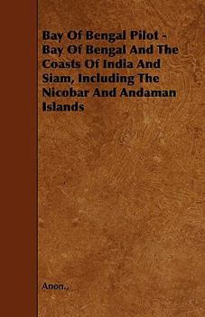 Paperback Bay Of Bengal Pilot - Bay Of Bengal And The Coasts Of India And Siam, Including The Nicobar And Andaman Islands Book