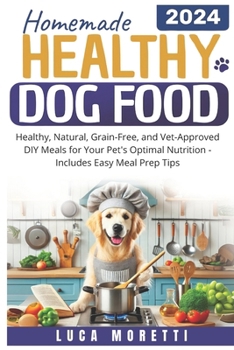 HOMEMADE HEALTHY DOG FOOD: Healthy, Natural, Grain-Free, and Vet-Approved DIY Meals for Your Pet's Optimal Nutrition - Includes Easy Meal Prep Tips