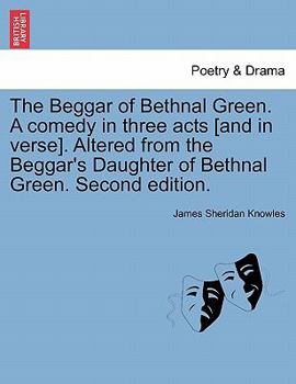 Paperback The Beggar of Bethnal Green. a Comedy in Three Acts [And in Verse]. Altered from the Beggar's Daughter of Bethnal Green. Second Edition. Book