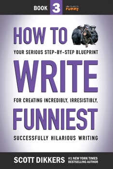 Paperback How to Write Funniest: Book Three of Your Serious Step-by-Step Blueprint for Creating Incredibly, Irresistibly, Successfully Hilarious Writin Book