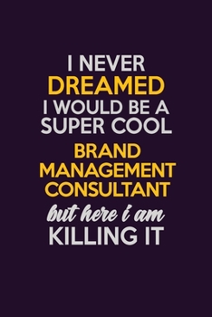 I Never Dreamed I Would Be A Super cool Brand Management Consultant But Here I Am Killing It: Career journal, notebook and writing journal for ... kids. A framework for building your career.