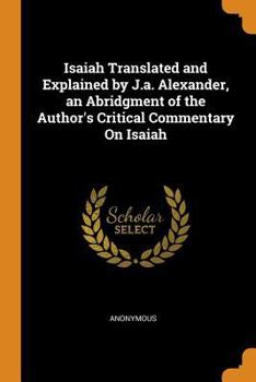 Paperback Isaiah Translated and Explained by J.a. Alexander, an Abridgment of the Author's Critical Commentary On Isaiah Book