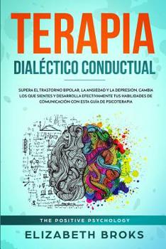 Paperback Terapia Dialéctico Conductual: Supera el Trastorno Bipolar, la Ansiedad y la Depresión, Cambia los que Sientes y Desarrolla Efectivamente tus Habilid [Spanish] Book