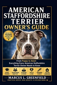 AMERICAN STAFFORDSHIRE TERRIER OWNER’S GUIDE: From Puppy to Adult: Everything Every American Staffordshire Terrier Owner Needs to Know