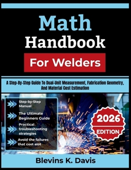Paperback Math Handbook For Welders 2026: A Step-By-Step Guide To Dual-Unit Measurement, Fabrication Geometry, And Material Cost Estimation Book
