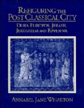 Hardcover Refiguring the Post-Classical City: Dura Europos, Jerash, Jerusalem and Ravenna Book