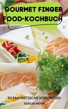 Gourmet Finger Food-Kochbuch 50 Fantastische Vorspeisen
