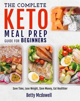 Paperback Keto Meal Prep: The Complete Keto Meal Prep Guide for Beginners Save Time, Lose Weight, Save Money, Eat Healthier Book