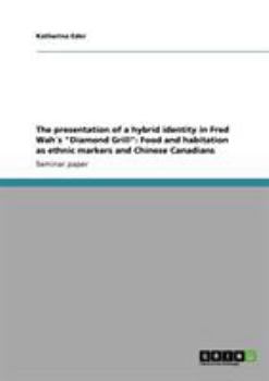 Paperback The presentation of a hybrid identity in Fred Wah´s "Diamond Grill": Food and habitation as ethnic markers and Chinese Canadians Book