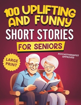 100 Uplifting and Funny Short Stories for Seniors: Large Print, Easy-to-Read Tales That Bring Laughter, Memories, and Mental Stimulation (Nostalgic Gift Book)