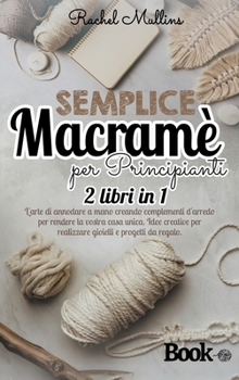 Hardcover Semplice macram? per principianti: 2 libri in 1 - L'arte di annodare a mano creando complementi d'arredo per rendere la vostra casa unica. Idee creati [Italian] Book