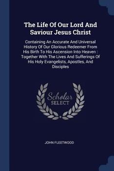 Paperback The Life Of Our Lord And Saviour Jesus Christ: Containing An Accurate And Universal History Of Our Glorious Redeemer From His Birth To His Ascension I Book