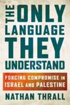 Hardcover The Only Language They Understand: Forcing Compromise in Israel and Palestine Book