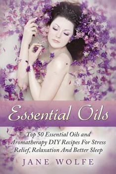 Paperback Essential Oils: Top 50 Essential Oils and Aromatherapy DIY Recipes For Stress Relief, Relaxation And Better Sleep Book