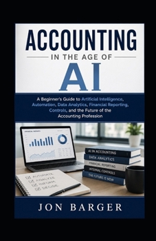 Paperback Accounting In The Age of AI: A Beginner's Guide to Artificial Intelligence, Automation, Data Analytics, Financial Reporting, Controls, and the Future Book