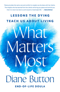 Hardcover What Matters Most: Lessons the Dying Teach Us about Living Book