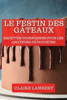 Paperback Le Festin des Gâteaux: Recettes Gourmandes pour les Amateurs de Douceurs [French] Book