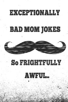 Paperback Exceptionally Bad MOM Jokes: Hundreds of really funny, hilarious Jokes, foxy riddles, and school jokes, Knock Knock Jokes (So frightfully awful) Book