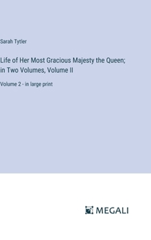 Life of Her Most Gracious Majesty the Queen; in Two Volumes, Volume II: Volume 2 - in large print