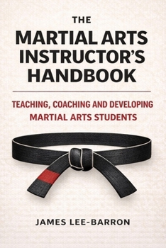 The Martial Arts Instructor's Handbook: Teaching, Coaching and Developing Students in Martial Arts