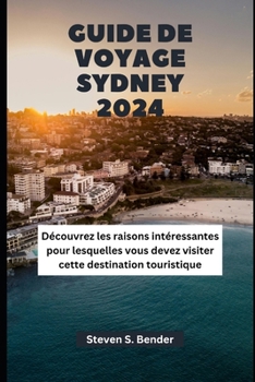 GUIDE DE VOYAGE SYDNEY 2024: Découvrez les raisons intéressantes pour lesquelles vous devez visiter cette destination touristique (French Edition)
