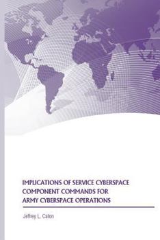 Paperback Implications of Service Cyberspace Component Commands for Army Cyberspace Operations Book