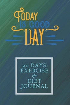 Today Is Good Day 90 Days Exercise & Diet Journal: 3 Months Food Journal And Fitness Tracker ( Keep Record Daily Track Eating, Habits, Activity, Set Diet For Loss Weight )
